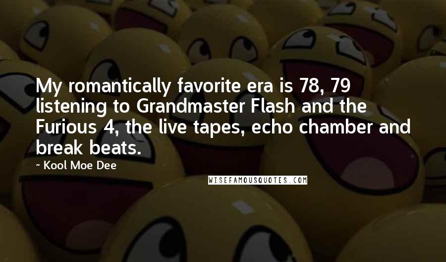 Kool Moe Dee Quotes: My romantically favorite era is 78, 79 listening to Grandmaster Flash and the Furious 4, the live tapes, echo chamber and break beats.