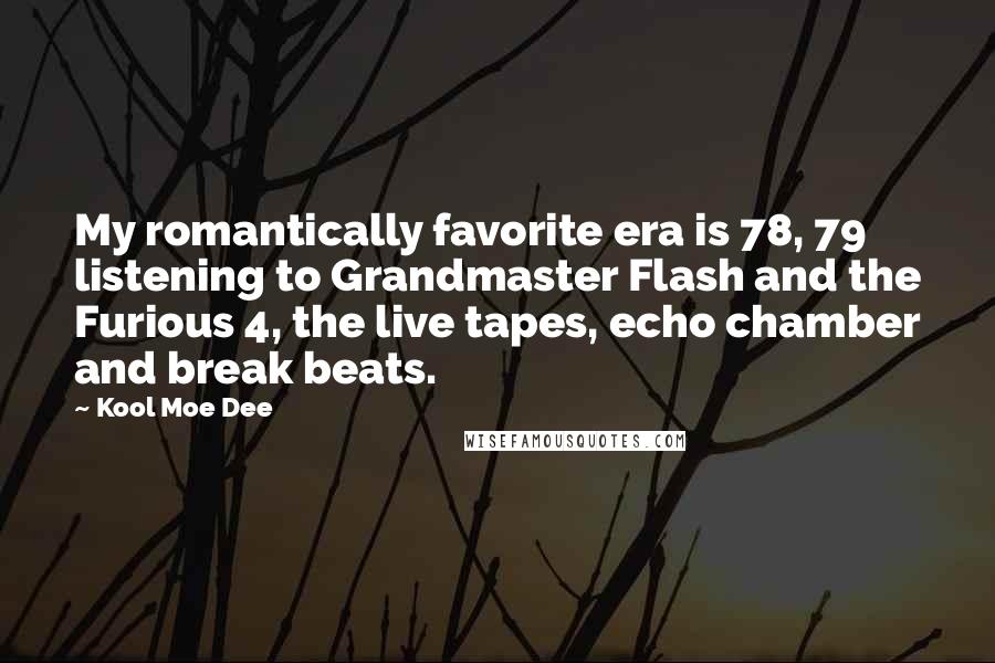 Kool Moe Dee Quotes: My romantically favorite era is 78, 79 listening to Grandmaster Flash and the Furious 4, the live tapes, echo chamber and break beats.