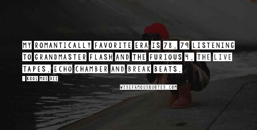 Kool Moe Dee Quotes: My romantically favorite era is 78, 79 listening to Grandmaster Flash and the Furious 4, the live tapes, echo chamber and break beats.