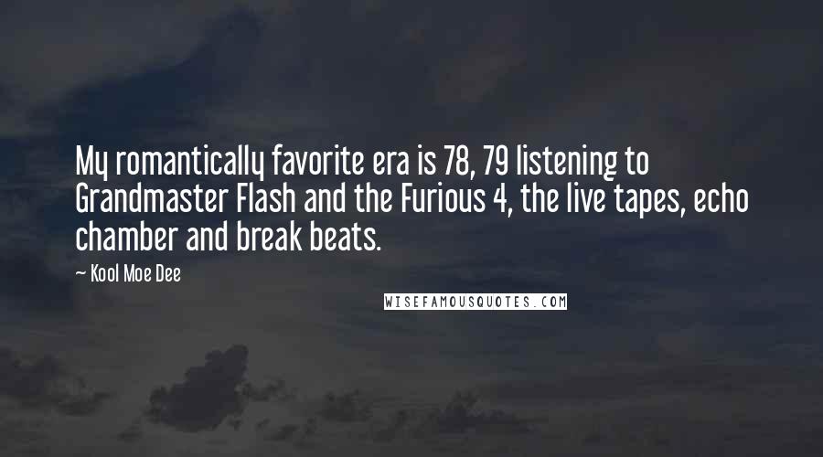 Kool Moe Dee Quotes: My romantically favorite era is 78, 79 listening to Grandmaster Flash and the Furious 4, the live tapes, echo chamber and break beats.