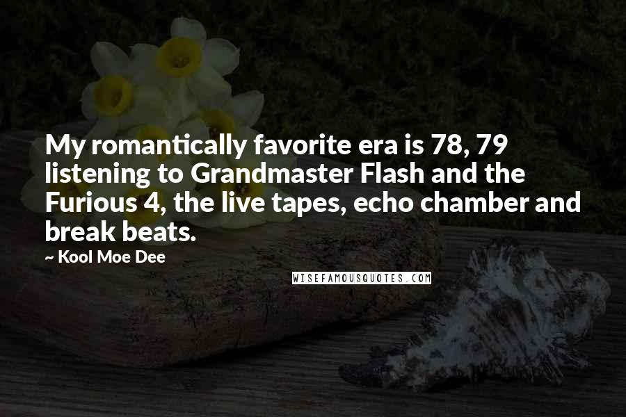 Kool Moe Dee Quotes: My romantically favorite era is 78, 79 listening to Grandmaster Flash and the Furious 4, the live tapes, echo chamber and break beats.