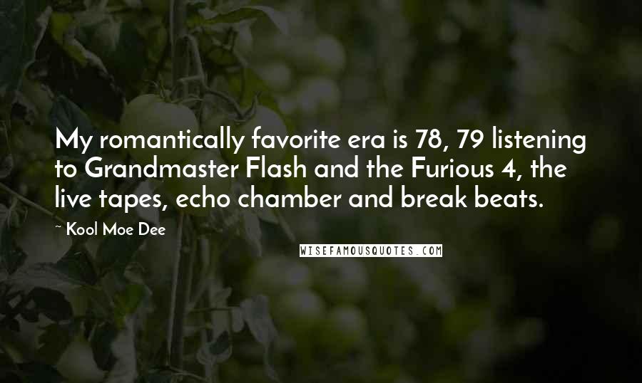 Kool Moe Dee Quotes: My romantically favorite era is 78, 79 listening to Grandmaster Flash and the Furious 4, the live tapes, echo chamber and break beats.