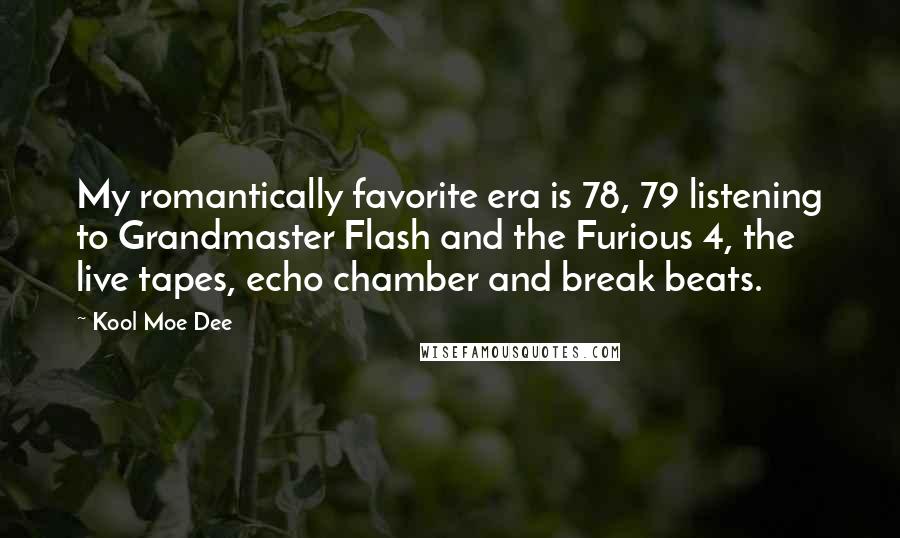 Kool Moe Dee Quotes: My romantically favorite era is 78, 79 listening to Grandmaster Flash and the Furious 4, the live tapes, echo chamber and break beats.