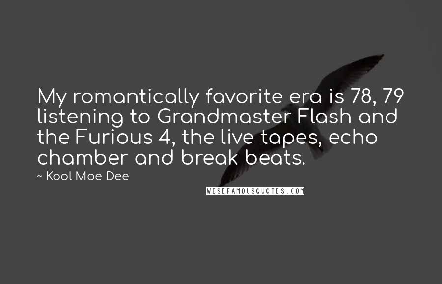 Kool Moe Dee Quotes: My romantically favorite era is 78, 79 listening to Grandmaster Flash and the Furious 4, the live tapes, echo chamber and break beats.