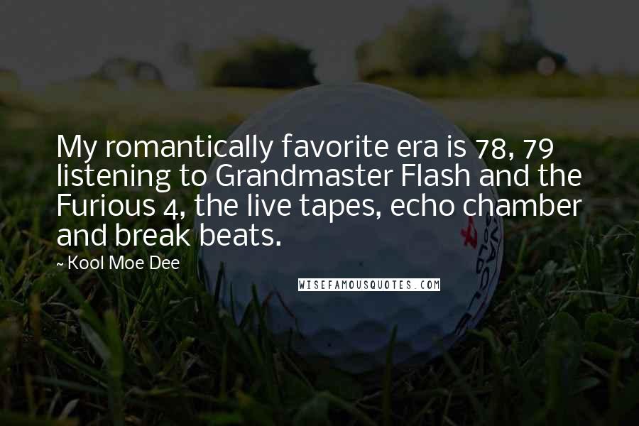 Kool Moe Dee Quotes: My romantically favorite era is 78, 79 listening to Grandmaster Flash and the Furious 4, the live tapes, echo chamber and break beats.