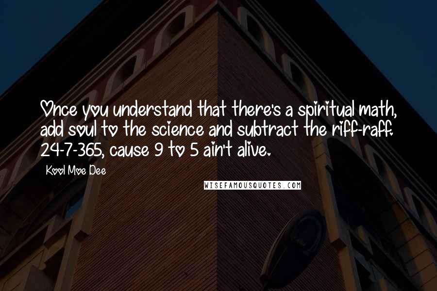 Kool Moe Dee Quotes: Once you understand that there's a spiritual math, add soul to the science and subtract the riff-raff. 24-7-365, cause 9 to 5 ain't alive.