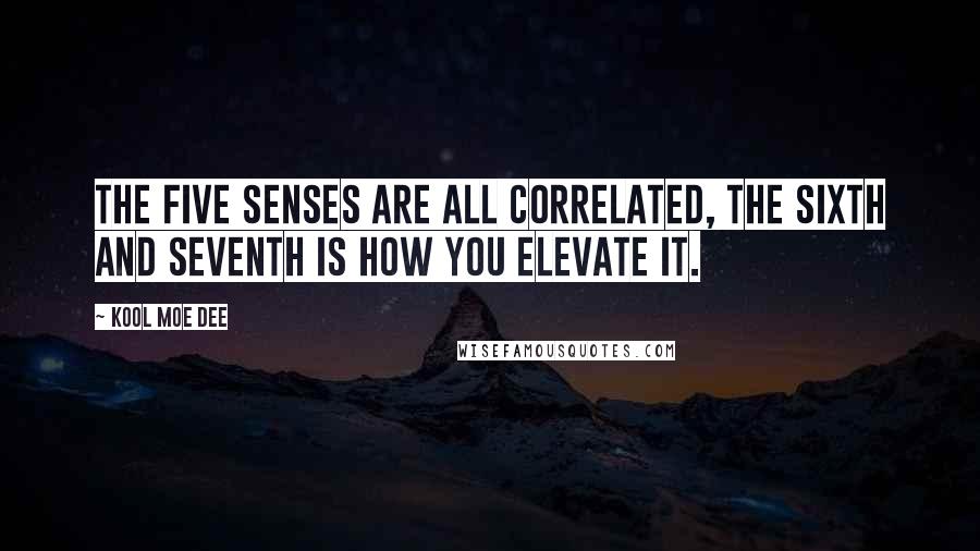 Kool Moe Dee Quotes: The five senses are all correlated, the sixth and seventh is how you elevate it.