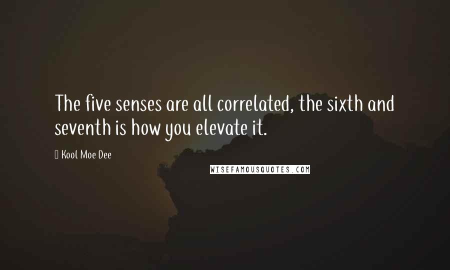 Kool Moe Dee Quotes: The five senses are all correlated, the sixth and seventh is how you elevate it.