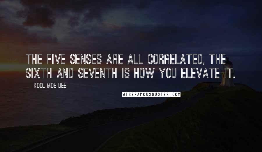 Kool Moe Dee Quotes: The five senses are all correlated, the sixth and seventh is how you elevate it.