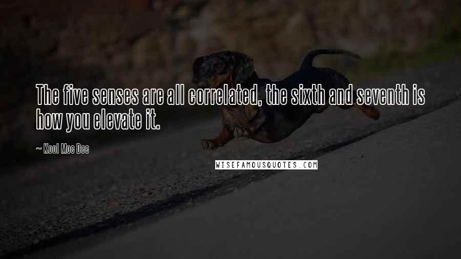 Kool Moe Dee Quotes: The five senses are all correlated, the sixth and seventh is how you elevate it.