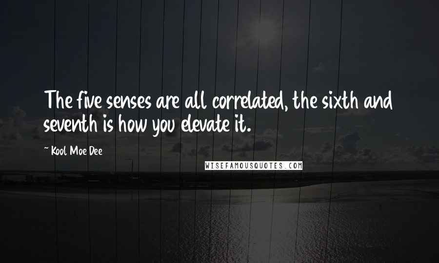 Kool Moe Dee Quotes: The five senses are all correlated, the sixth and seventh is how you elevate it.