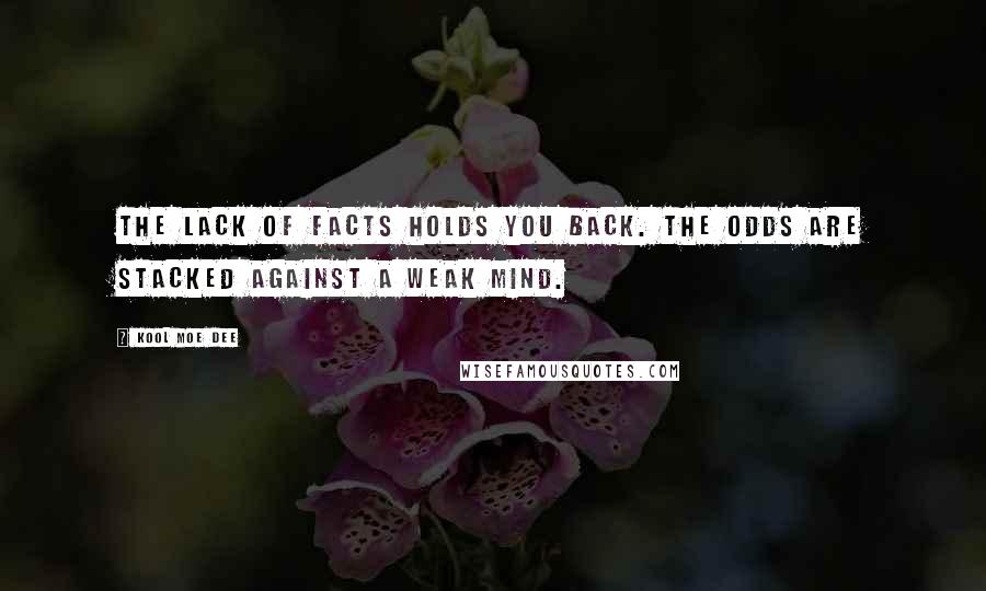 Kool Moe Dee Quotes: The lack of facts holds you back. The odds are stacked against a weak mind.