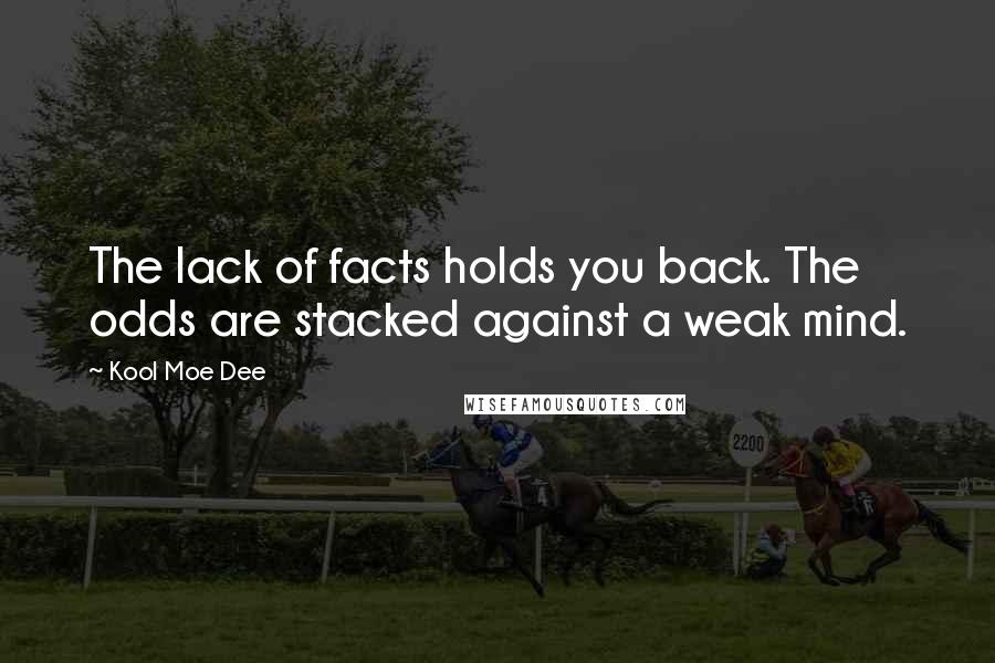 Kool Moe Dee Quotes: The lack of facts holds you back. The odds are stacked against a weak mind.