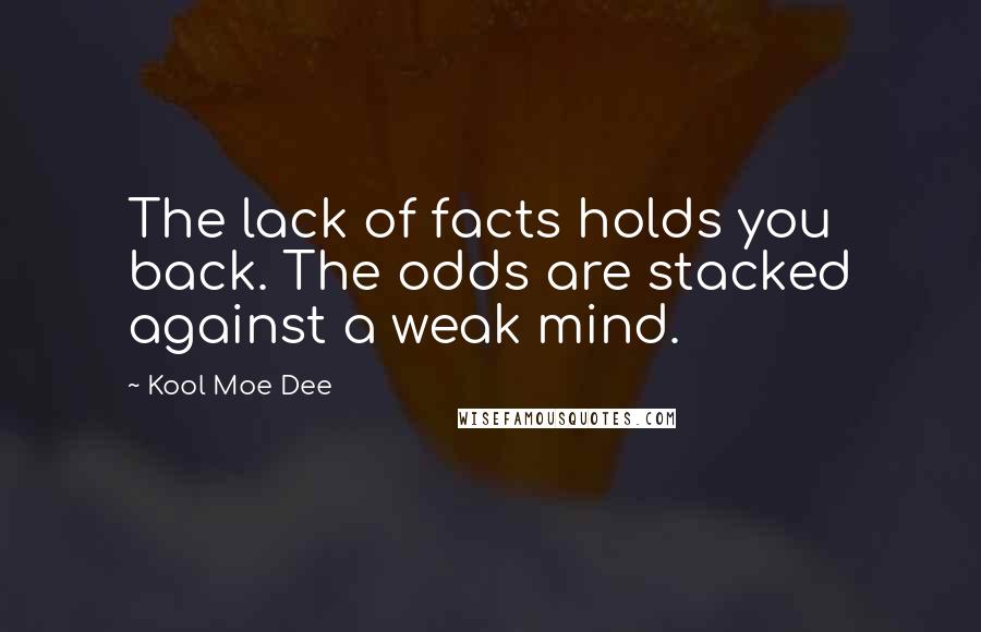 Kool Moe Dee Quotes: The lack of facts holds you back. The odds are stacked against a weak mind.