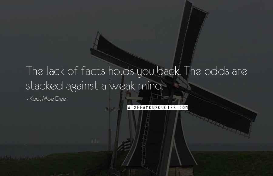 Kool Moe Dee Quotes: The lack of facts holds you back. The odds are stacked against a weak mind.