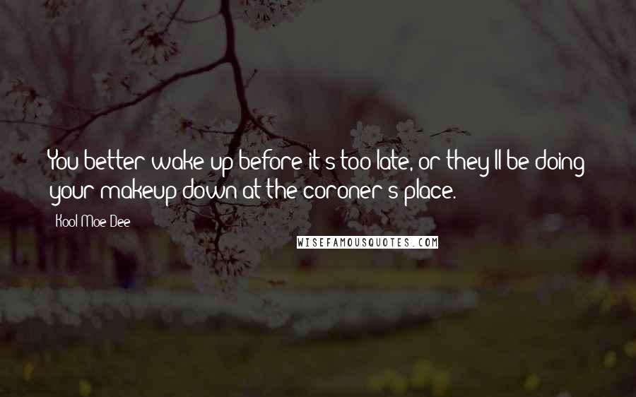 Kool Moe Dee Quotes: You better wake up before it's too late, or they'll be doing your makeup down at the coroner's place.
