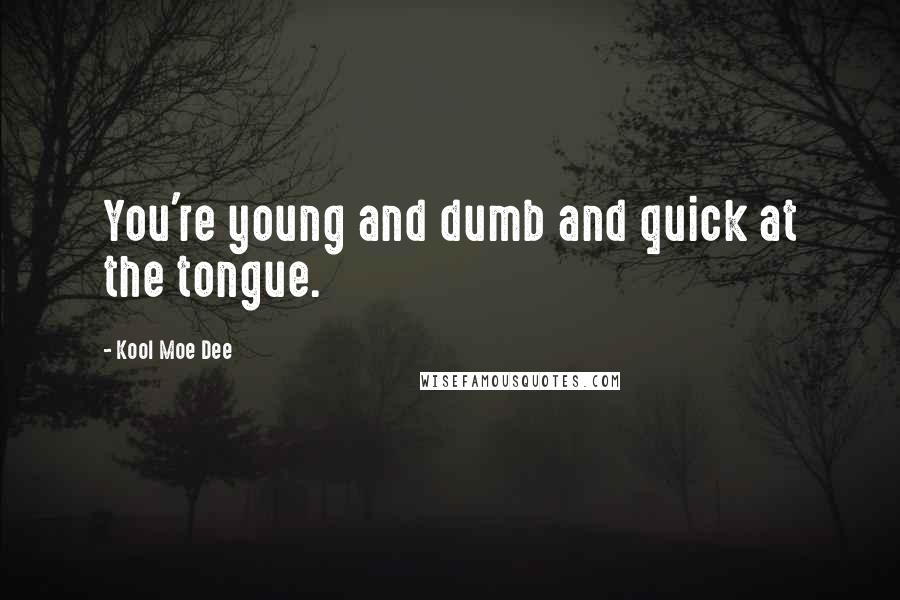 Kool Moe Dee Quotes: You're young and dumb and quick at the tongue.