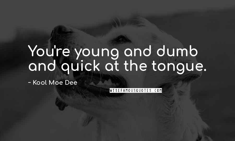 Kool Moe Dee Quotes: You're young and dumb and quick at the tongue.