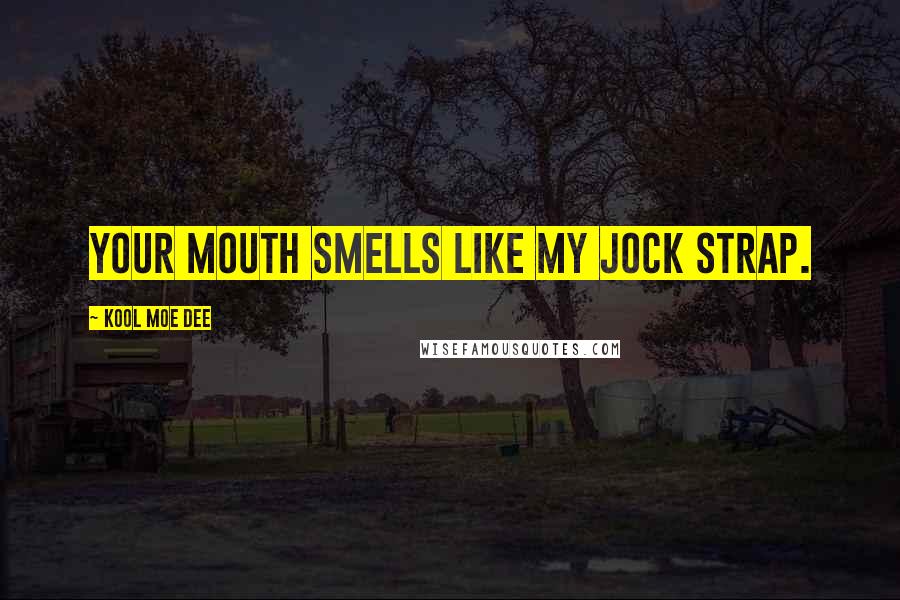 Kool Moe Dee Quotes: Your mouth smells like my jock strap.