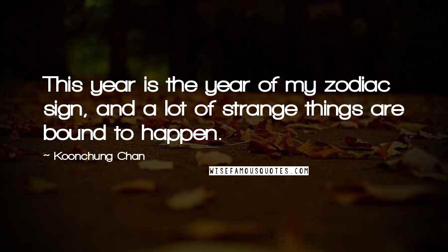 Koonchung Chan Quotes: This year is the year of my zodiac sign, and a lot of strange things are bound to happen.