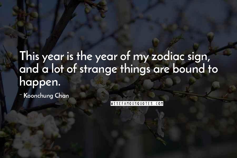 Koonchung Chan Quotes: This year is the year of my zodiac sign, and a lot of strange things are bound to happen.