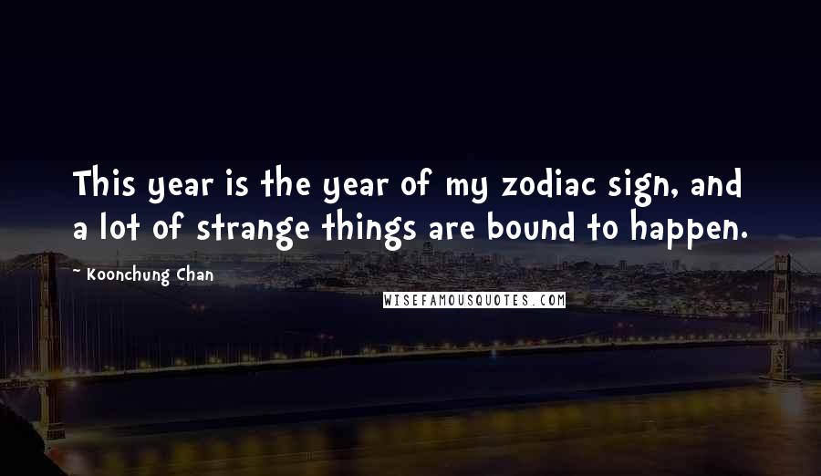 Koonchung Chan Quotes: This year is the year of my zodiac sign, and a lot of strange things are bound to happen.