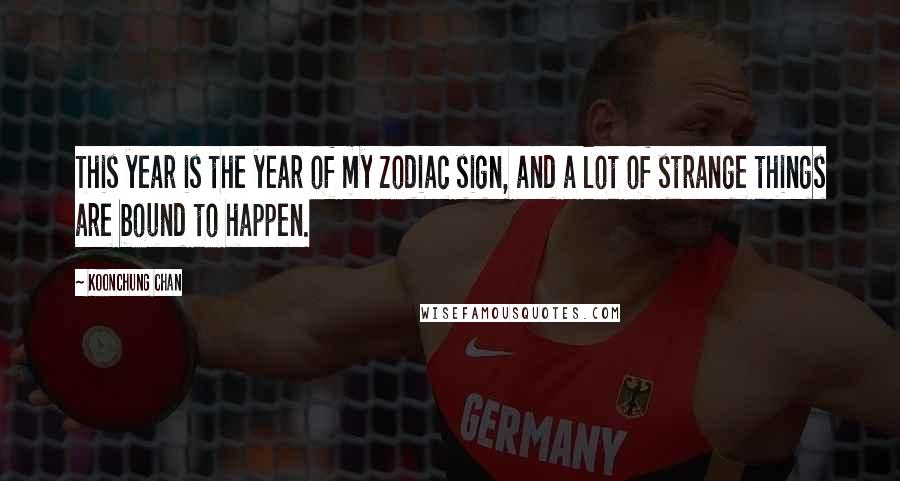 Koonchung Chan Quotes: This year is the year of my zodiac sign, and a lot of strange things are bound to happen.