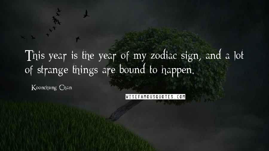 Koonchung Chan Quotes: This year is the year of my zodiac sign, and a lot of strange things are bound to happen.