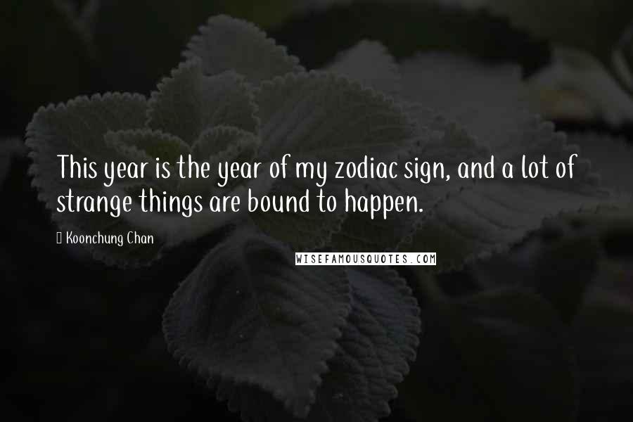 Koonchung Chan Quotes: This year is the year of my zodiac sign, and a lot of strange things are bound to happen.