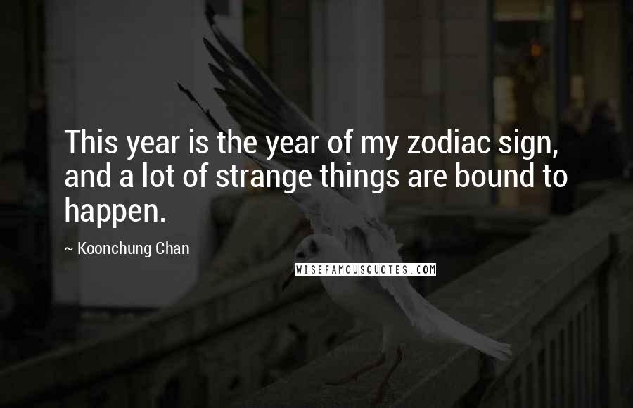 Koonchung Chan Quotes: This year is the year of my zodiac sign, and a lot of strange things are bound to happen.