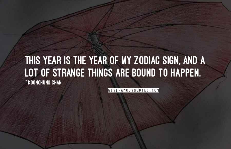 Koonchung Chan Quotes: This year is the year of my zodiac sign, and a lot of strange things are bound to happen.