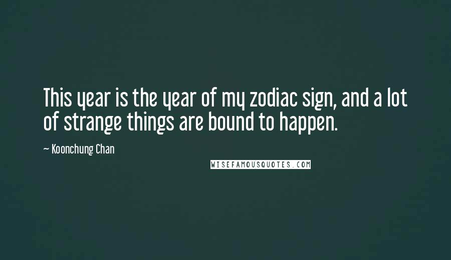 Koonchung Chan Quotes: This year is the year of my zodiac sign, and a lot of strange things are bound to happen.