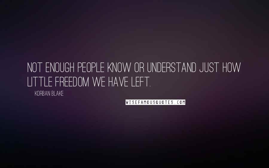 Korban Blake Quotes: Not enough people know or understand just how little freedom we have left.