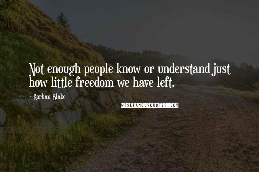 Korban Blake Quotes: Not enough people know or understand just how little freedom we have left.