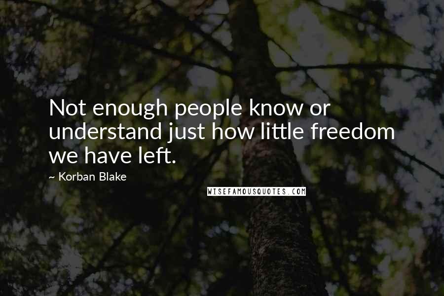 Korban Blake Quotes: Not enough people know or understand just how little freedom we have left.