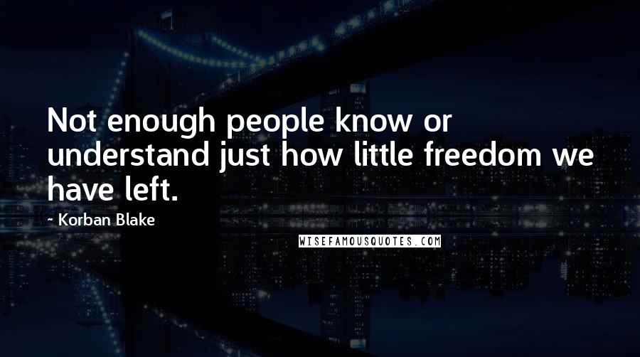 Korban Blake Quotes: Not enough people know or understand just how little freedom we have left.