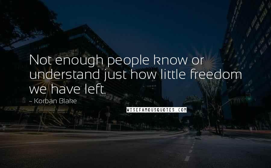 Korban Blake Quotes: Not enough people know or understand just how little freedom we have left.