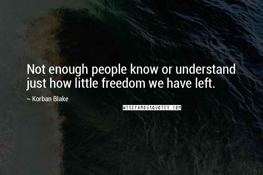 Korban Blake Quotes: Not enough people know or understand just how little freedom we have left.