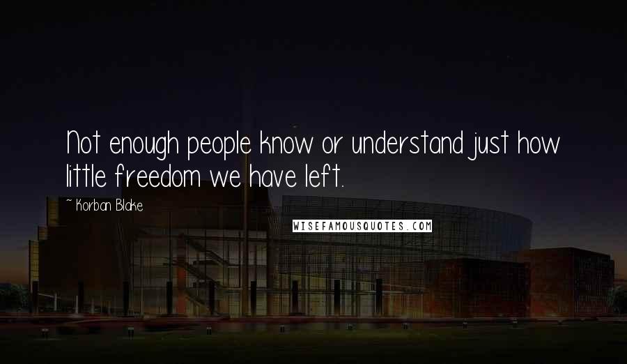 Korban Blake Quotes: Not enough people know or understand just how little freedom we have left.