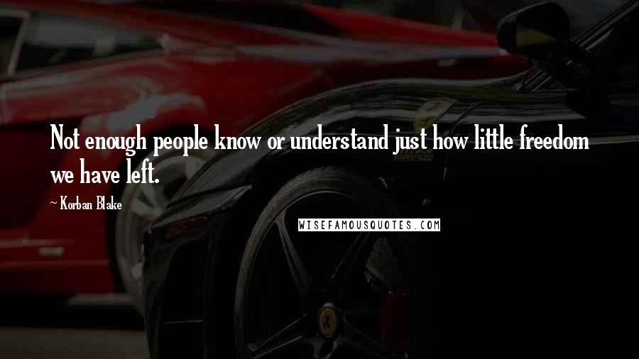 Korban Blake Quotes: Not enough people know or understand just how little freedom we have left.