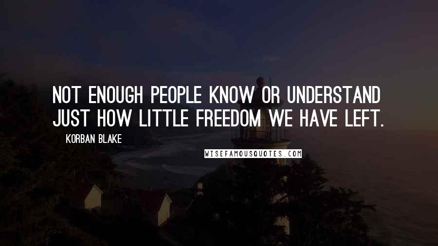 Korban Blake Quotes: Not enough people know or understand just how little freedom we have left.