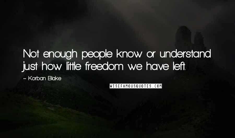 Korban Blake Quotes: Not enough people know or understand just how little freedom we have left.