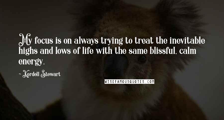 Kordell Stewart Quotes: My focus is on always trying to treat the inevitable highs and lows of life with the same blissful, calm energy.