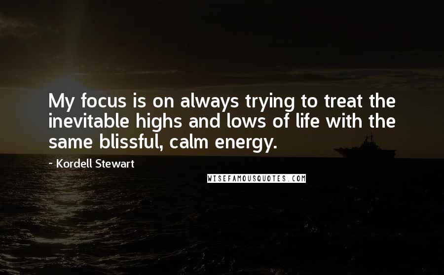 Kordell Stewart Quotes: My focus is on always trying to treat the inevitable highs and lows of life with the same blissful, calm energy.