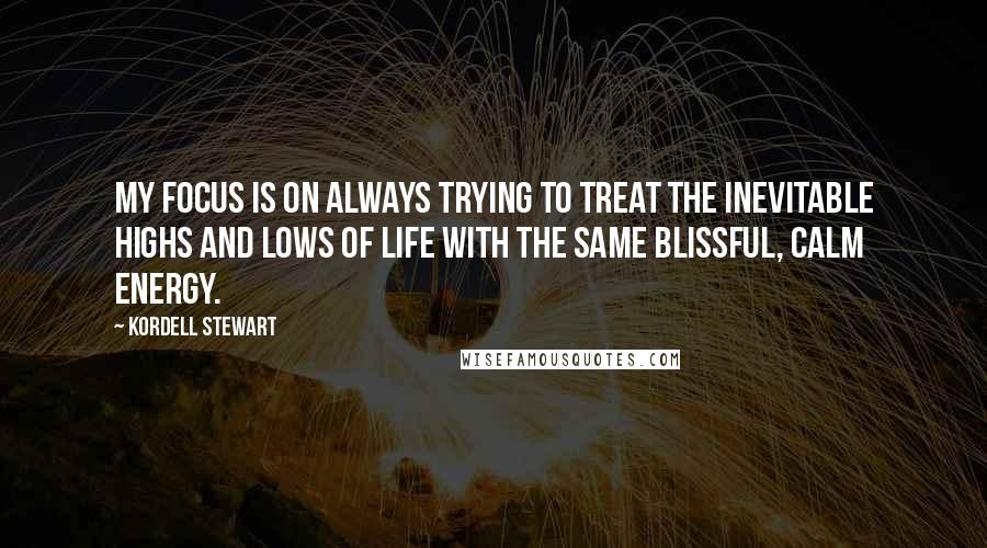 Kordell Stewart Quotes: My focus is on always trying to treat the inevitable highs and lows of life with the same blissful, calm energy.