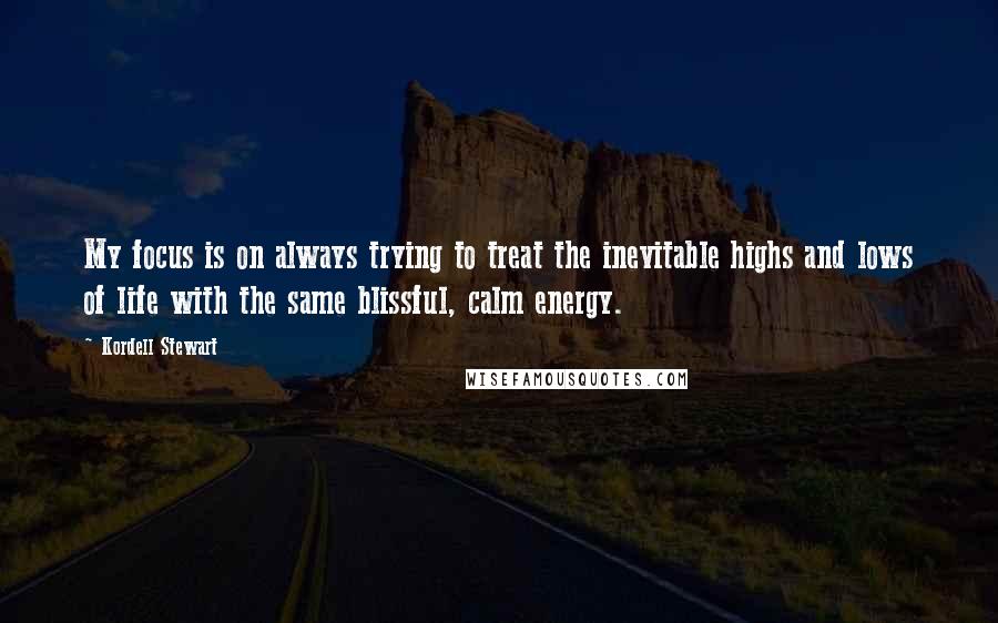 Kordell Stewart Quotes: My focus is on always trying to treat the inevitable highs and lows of life with the same blissful, calm energy.