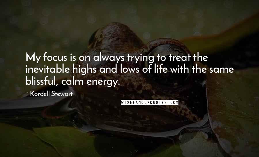 Kordell Stewart Quotes: My focus is on always trying to treat the inevitable highs and lows of life with the same blissful, calm energy.