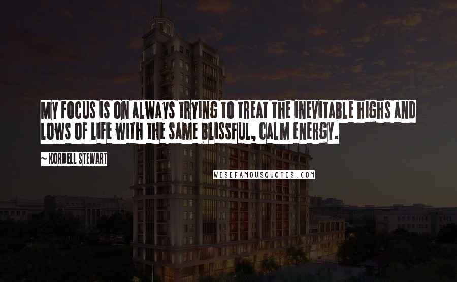 Kordell Stewart Quotes: My focus is on always trying to treat the inevitable highs and lows of life with the same blissful, calm energy.