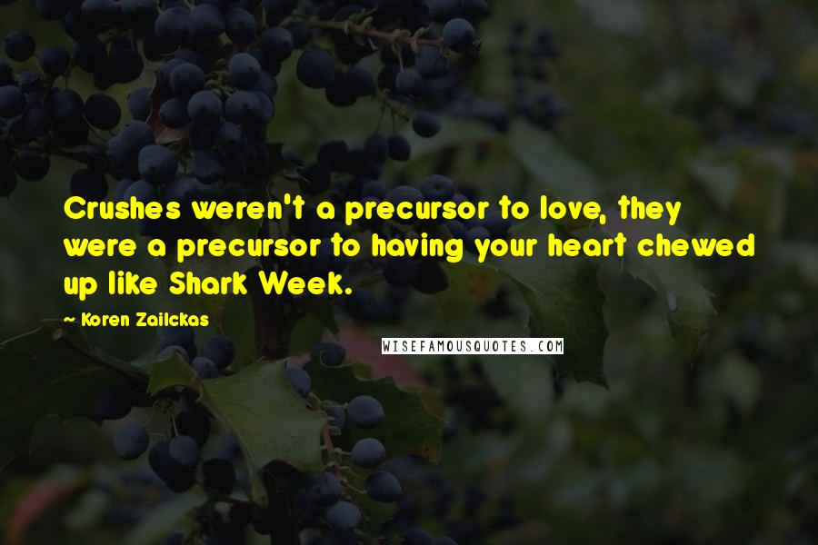 Koren Zailckas Quotes: Crushes weren't a precursor to love, they were a precursor to having your heart chewed up like Shark Week.