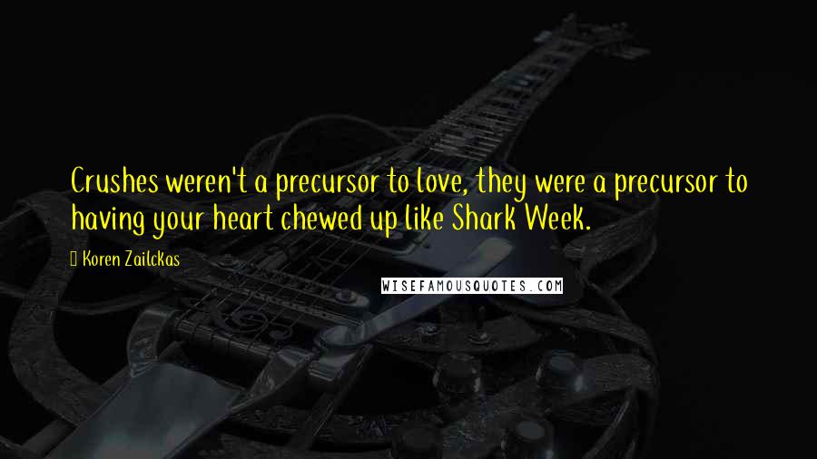 Koren Zailckas Quotes: Crushes weren't a precursor to love, they were a precursor to having your heart chewed up like Shark Week.